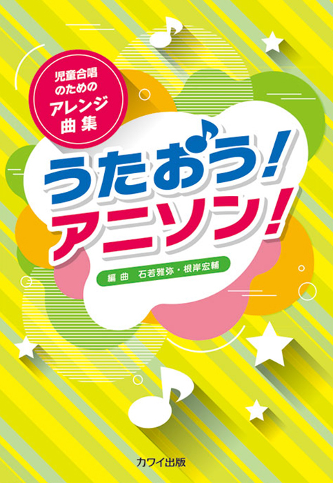 石若雅弥・根岸宏輔：「うたおう！アニソン！」児童合唱のためのアレンジ曲集