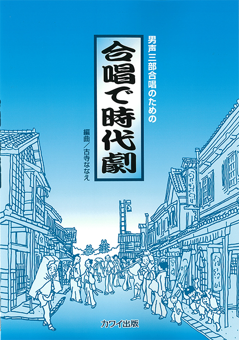 古寺ななえ：「合唱で時代劇」男声三部合唱のための